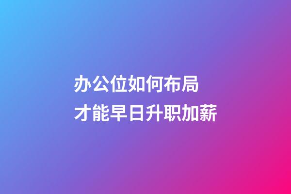 办公位如何布局 才能早日升职加薪
